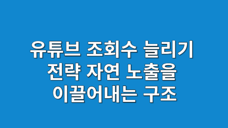 유튜브 조회수 늘리기 전략과 콘텐츠 노출 구조